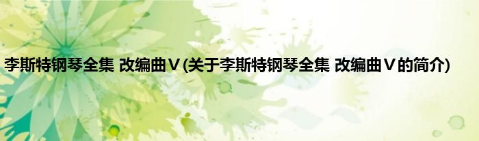 李斯特钢琴全集 改编曲Ⅴ(关于李斯特钢琴全集 改编曲Ⅴ的简介)