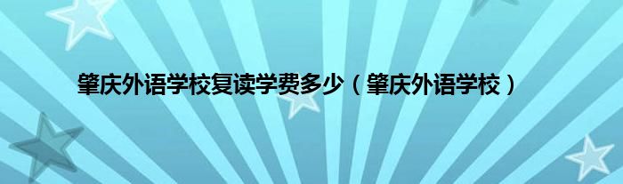 肇庆外语学校复读学费多少（肇庆外语学校）