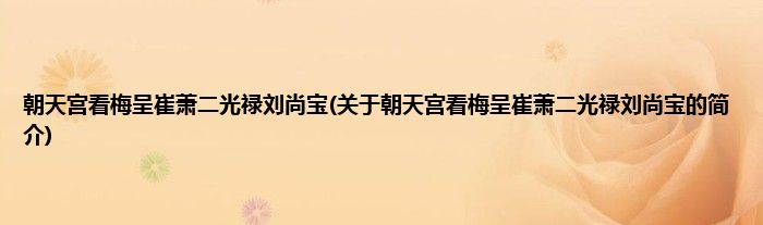 朝天宫看梅呈崔萧二光禄刘尚宝(关于朝天宫看梅呈崔萧二光禄刘尚宝的简介)