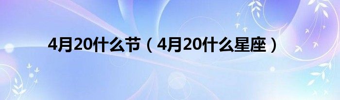 4月20什么节(4月20什么星座)