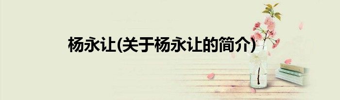 杨永让(关于杨永让的简介)