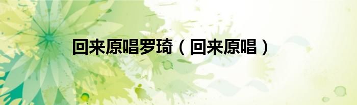 回来原唱罗琦（回来原唱）