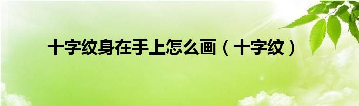 十字纹身在手上怎么画(十字纹)