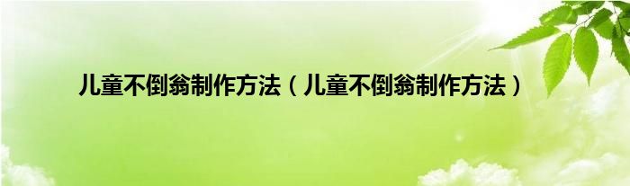 儿童不倒翁制作方法（儿童不倒翁制作方法）