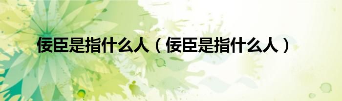 佞臣是指什么人（佞臣是指什么人）