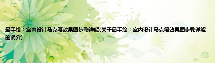 最手绘:室内设计马克笔效果图步骤详解(关于最手绘:室内设计马克笔效果图步骤详解的简介)