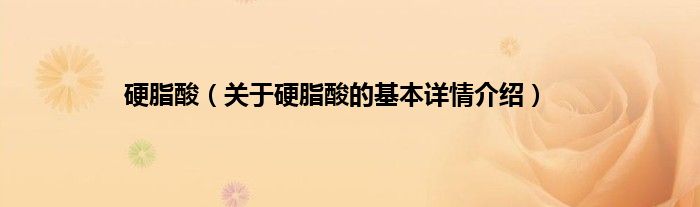 硬脂酸（关于硬脂酸的基本详情介绍）