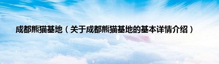 成都熊猫基地（关于成都熊猫基地的基本详情介绍）