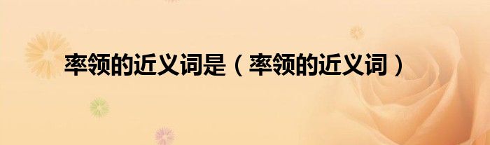 率领的近义词是（率领的近义词）