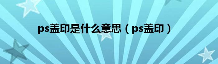 ps盖印是什么意思（ps盖印）