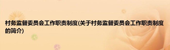 村务监督委员会工作职责制度(关于村务监督委员会工作职责制度的简介)