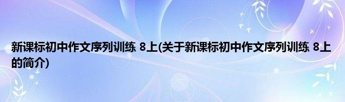 新课标初中作文序列训练 8上(关于新课标初中作文序列训练 8上的简介)