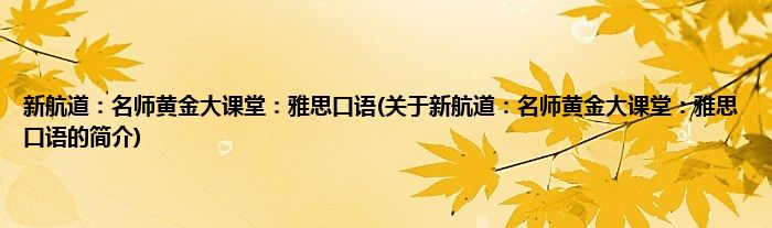 新航道：名师黄金大课堂：雅思口语(关于新航道：名师黄金大课堂：雅思口语的简介)