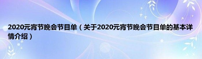 2020元宵节晚会节目单(关于2020元宵节晚会节目单的基本详情介绍)