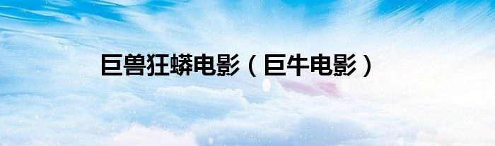 巨兽狂蟒电影（巨牛电影）