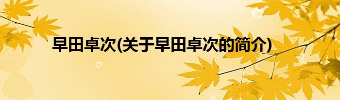 早田卓次(关于早田卓次的简介)