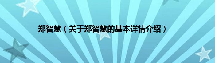 郑智慧（关于郑智慧的基本详情介绍）