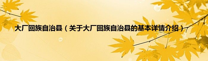 大厂回族自治县（关于大厂回族自治县的基本详情介绍）