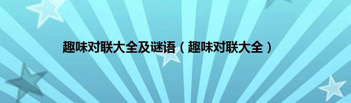 趣味对联大全及谜语（趣味对联大全）