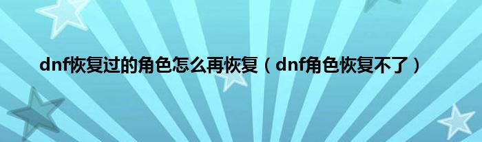 dnf恢复过的角色怎么再恢复（dnf角色恢复不了）